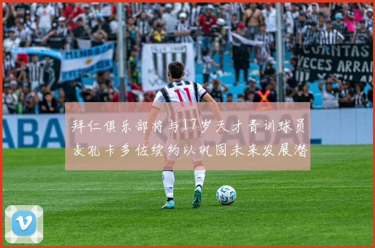拜仁俱乐部将与17岁天才青训球员麦孔卡多佐续约以巩固未来发展潜力
