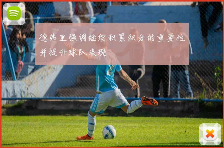 德弗里强调继续积累积分的重要性并提升球队表现
