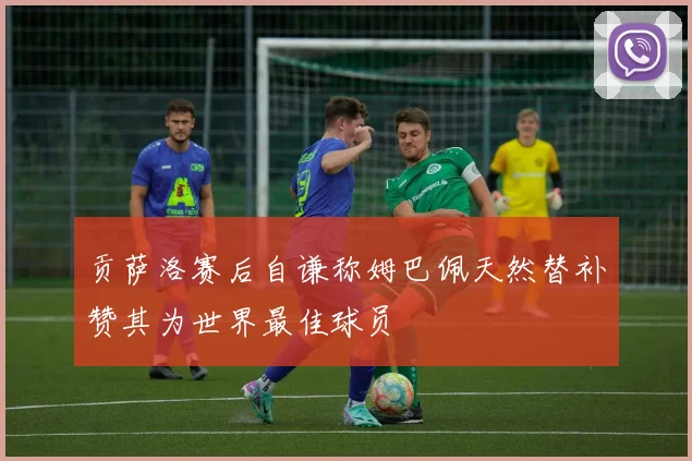 贡萨洛赛后自谦称姆巴佩天然替补赞其为世界最佳球员