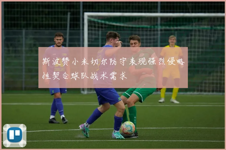 斯波赞小米切尔防守表现强烈侵略性契合球队战术需求