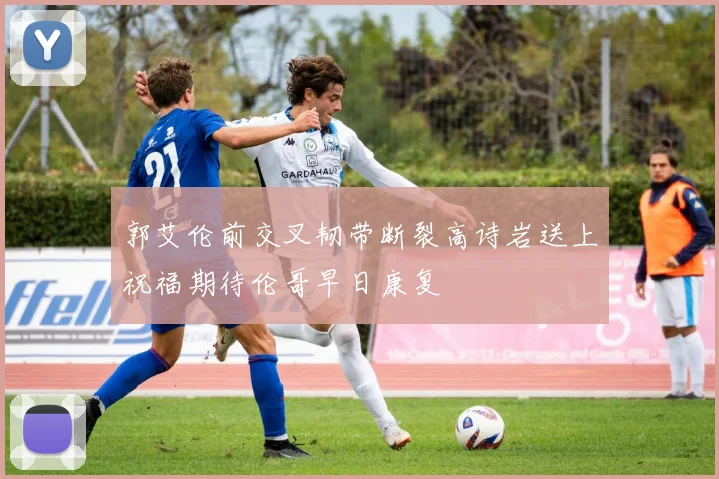 郭艾伦前交叉韧带断裂高诗岩送上祝福期待伦哥早日康复