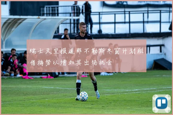 瑞士天空报道那不勒斯冬窗计划租借梅努以增加其出场机会