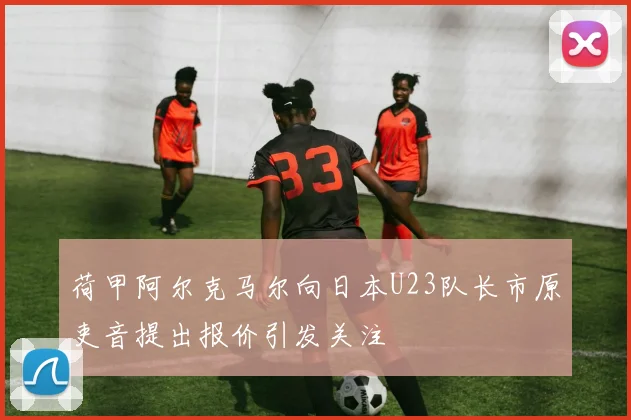 荷甲阿尔克马尔向日本U23队长市原吏音提出报价引发关注