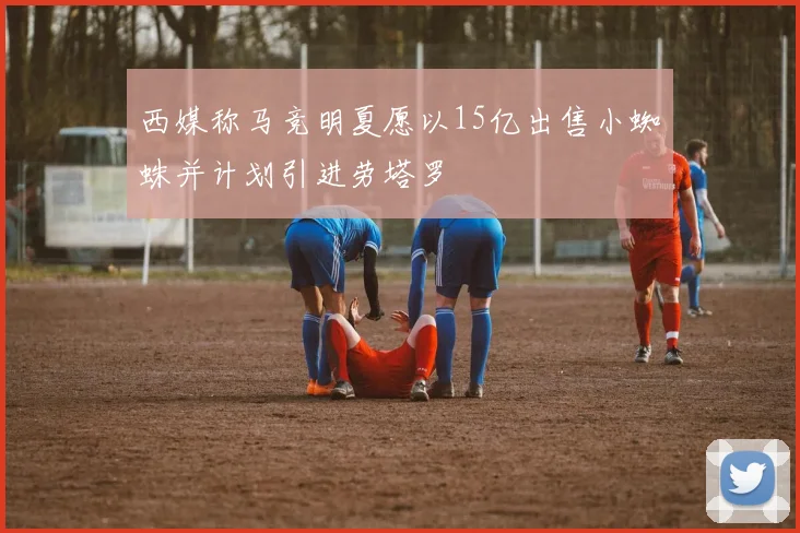 西媒称马竞明夏愿以15亿出售小蜘蛛并计划引进劳塔罗