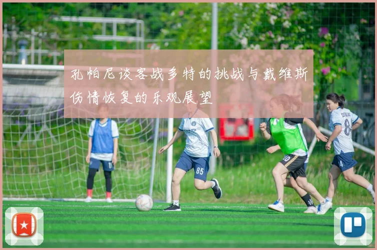 孔帕尼谈客战多特的挑战与戴维斯伤情恢复的乐观展望