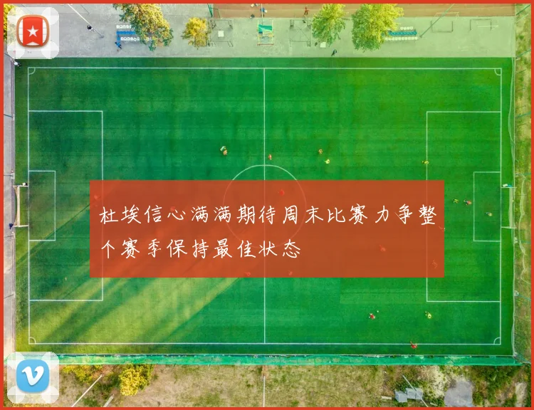 杜埃信心满满期待周末比赛力争整个赛季保持最佳状态