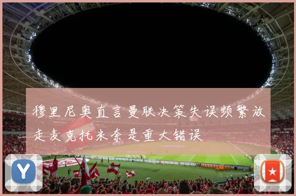 穆里尼奥直言曼联决策失误频繁放走麦克托米奈是重大错误