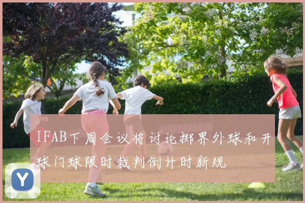 IFAB下周会议将讨论掷界外球和开球门球限时裁判倒计时新规