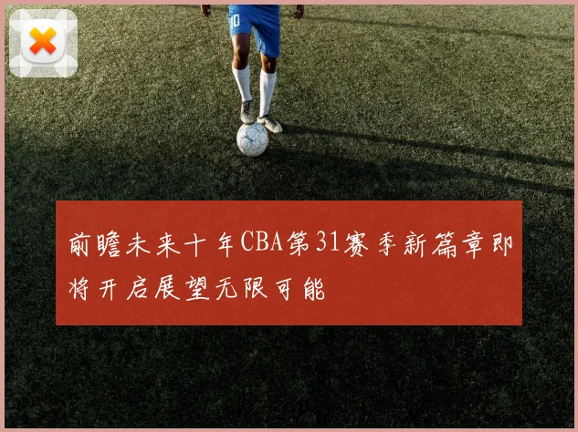 前瞻未来十年CBA第31赛季新篇章即将开启展望无限可能
