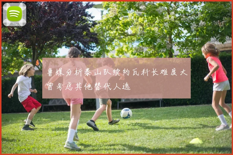 鲁媒分析泰山队续约瓦科长难度大曾考虑其他替代人选