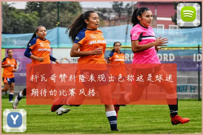 科瓦奇赞科隆表现出色称这是球迷期待的比赛风格