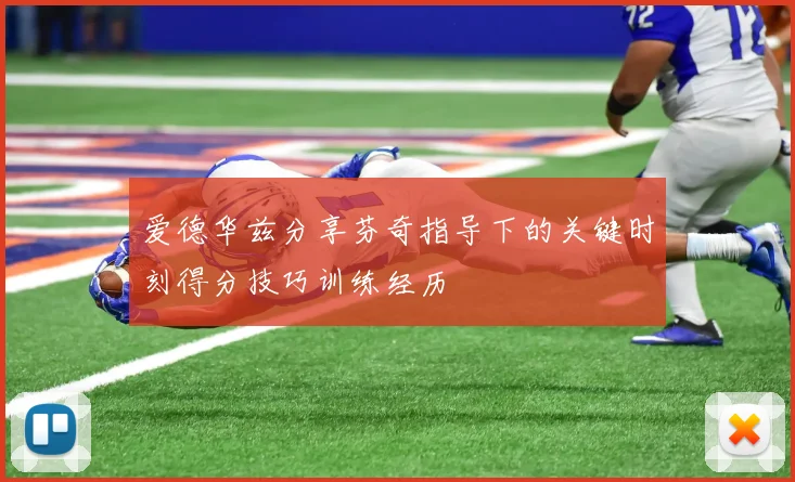 爱德华兹分享芬奇指导下的关键时刻得分技巧训练经历
