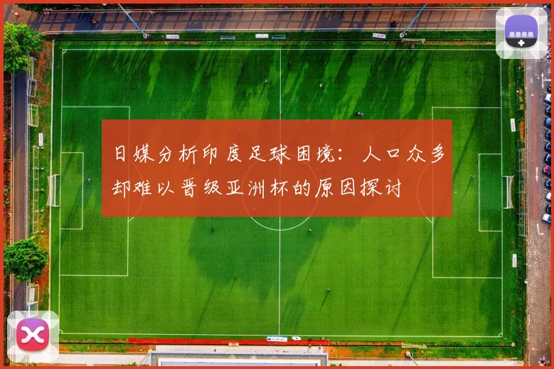 日媒分析印度足球困境：人口众多却难以晋级亚洲杯的原因探讨