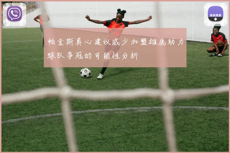 帕金斯真心建议威少加盟雄鹿助力球队争冠的可能性分析