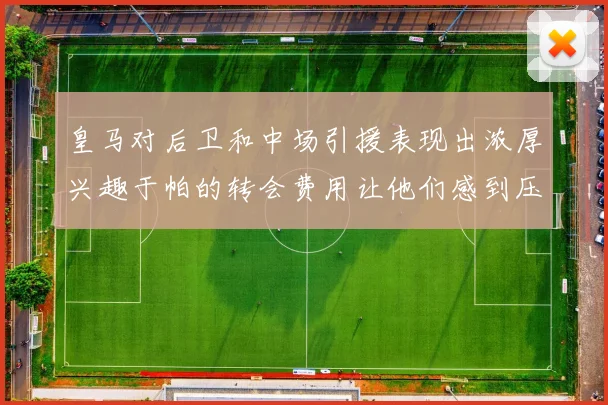 皇马对后卫和中场引援表现出浓厚兴趣于帕的转会费用让他们感到压力