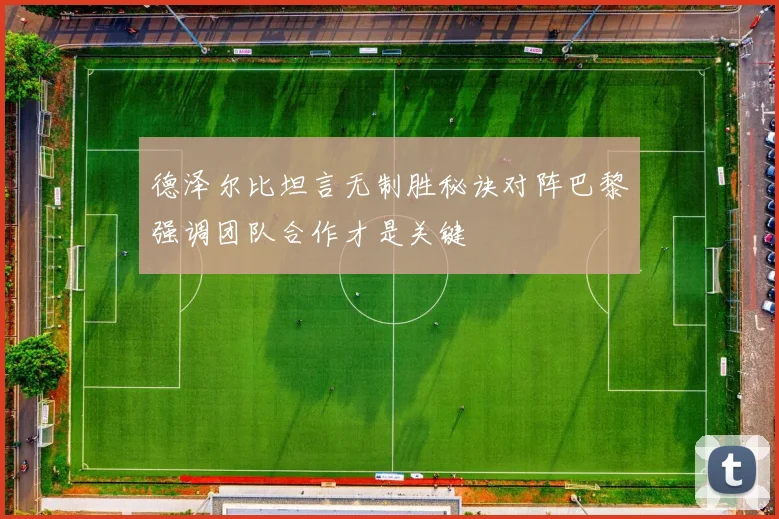 德泽尔比坦言无制胜秘诀对阵巴黎强调团队合作才是关键