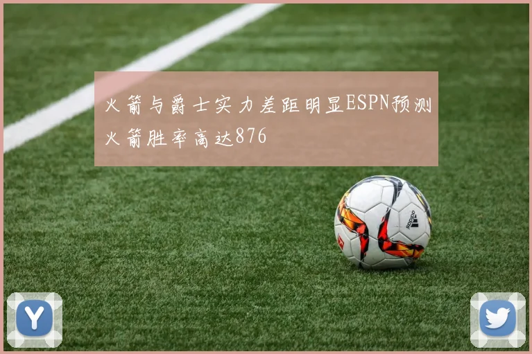 火箭与爵士实力差距明显ESPN预测火箭胜率高达876