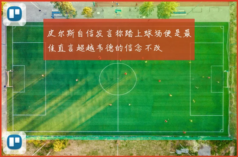 皮尔斯自信发言称踏上球场便是最佳直言超越韦德的信念不改