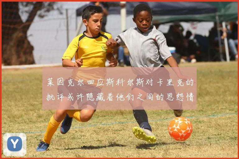 莱因克尔回应斯科尔斯对卡里克的批评或许隐藏着他们之间的恩怨情仇